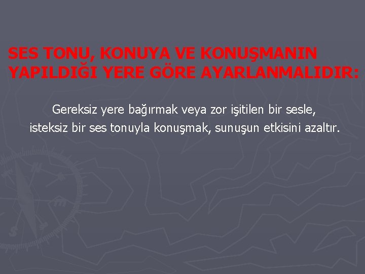 SES TONU, KONUYA VE KONUŞMANIN YAPILDIĞI YERE GÖRE AYARLANMALIDIR: Gereksiz yere bağırmak veya zor