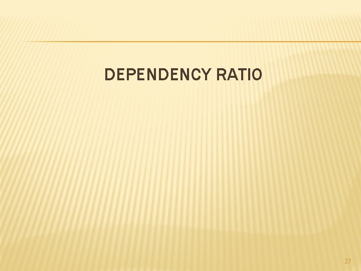 DEPENDENCY RATIO 27 