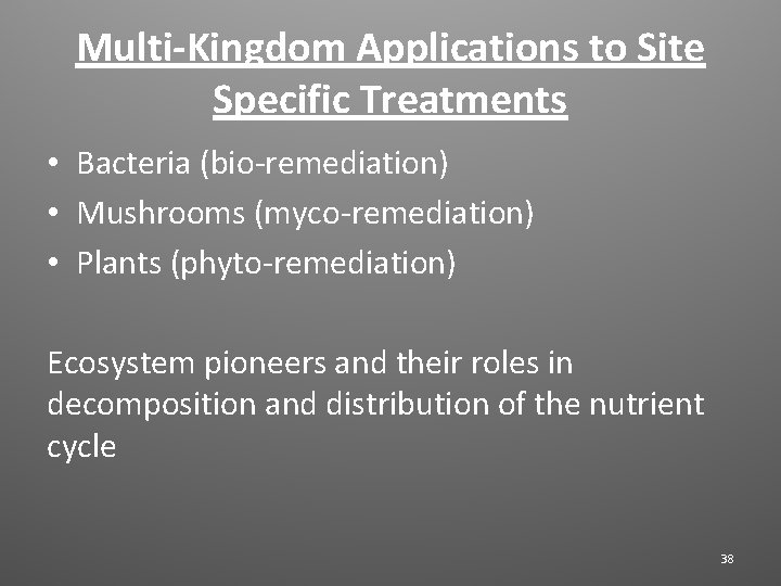Multi-Kingdom Applications to Site Specific Treatments • Bacteria (bio-remediation) • Mushrooms (myco-remediation) • Plants