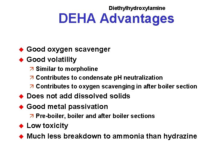 Diethylhydroxylamine DEHA Advantages u u Good oxygen scavenger Good volatility ä Similar to morpholine