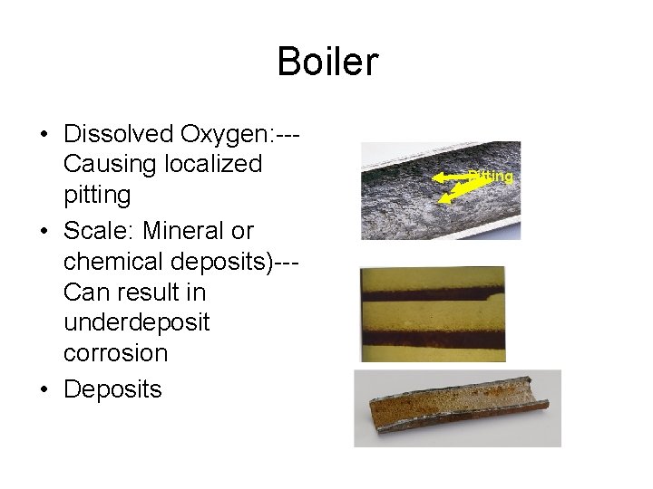 Boiler • Dissolved Oxygen: --Causing localized pitting • Scale: Mineral or chemical deposits)--Can result