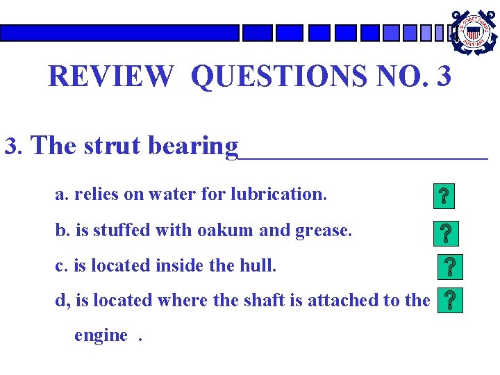 REVIEW QUESTIONS NO. 3 3. The strut bearing__________ a. relies on water for lubrication.