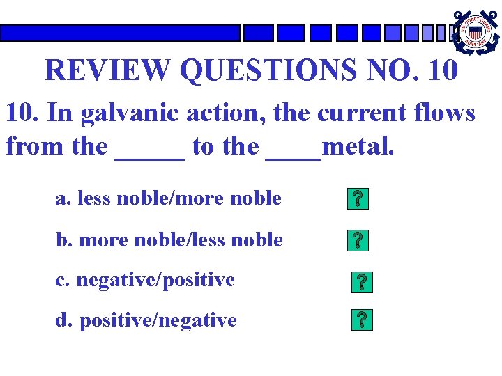 REVIEW QUESTIONS NO. 10 10. In galvanic action, the current flows from the _____