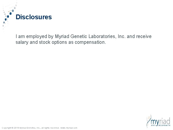 Disclosures I am employed by Myriad Genetic Laboratories, Inc. and receive salary and stock