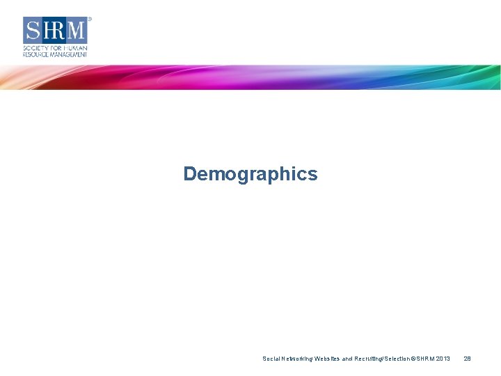 Demographics Social Networking Websites and Recruiting/Selection ©SHRM 2013 28 