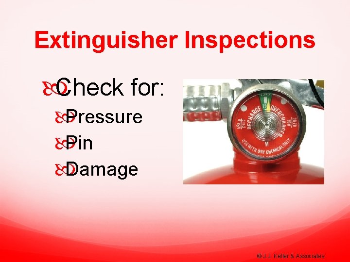 Extinguisher Inspections Check for: Pressure Pin Damage © J. J. Keller & Associates 