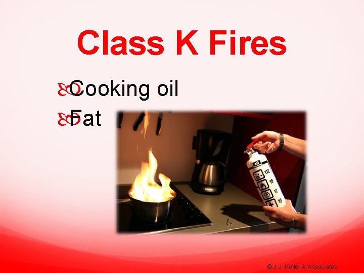 Class K Fires Cooking oil Fat © J. J. Keller & Associates 