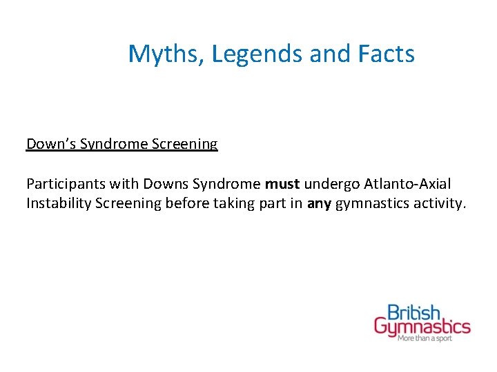 Myths, Legends and Facts Down’s Syndrome Screening Participants with Downs Syndrome must undergo Atlanto-Axial