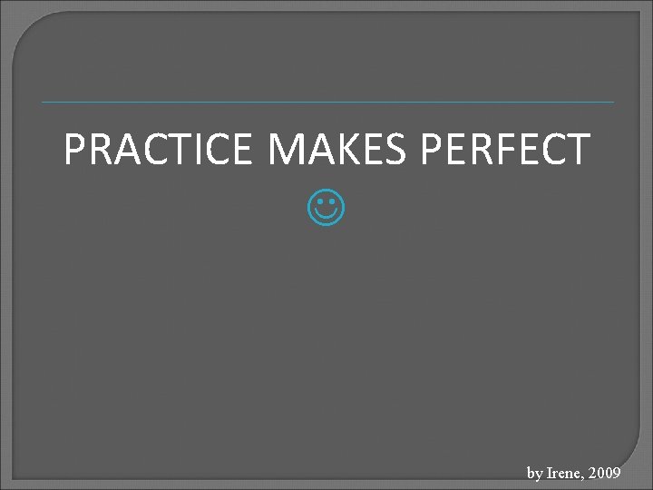 PRACTICE MAKES PERFECT by Irene, 2009 