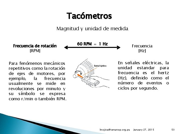 Tacómetros Magnitud y unidad de medida Frecuencia de rotación [RPM] Para fenómenos mecánicos repetitivos