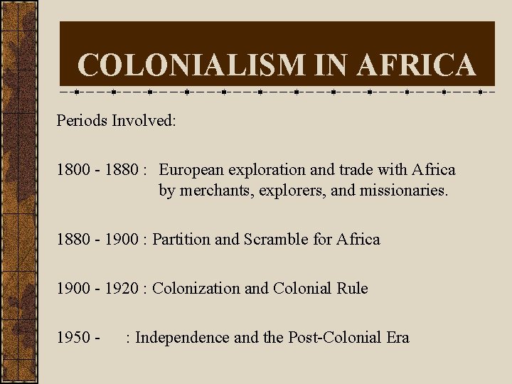 COLONIALISM IN AFRICA Periods Involved: 1800 - 1880 : European exploration and trade with