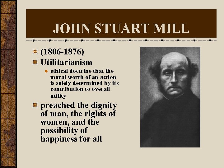 JOHN STUART MILL (1806 -1876) Utilitarianism ethical doctrine that the moral worth of an