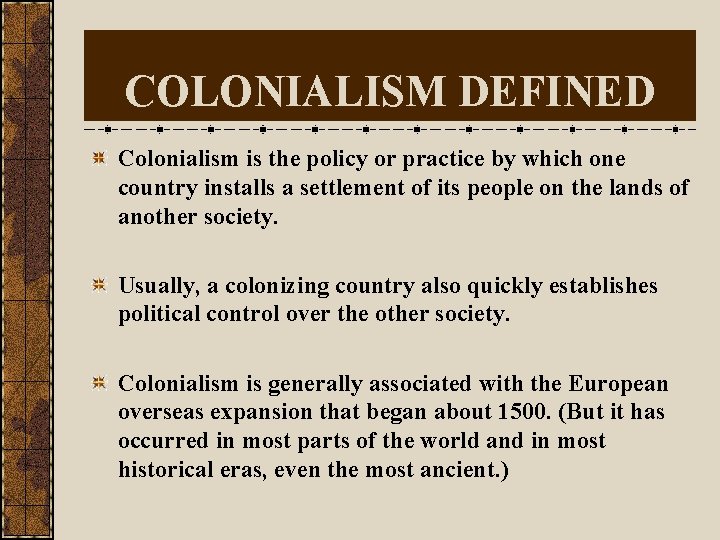 COLONIALISM DEFINED Colonialism is the policy or practice by which one country installs a