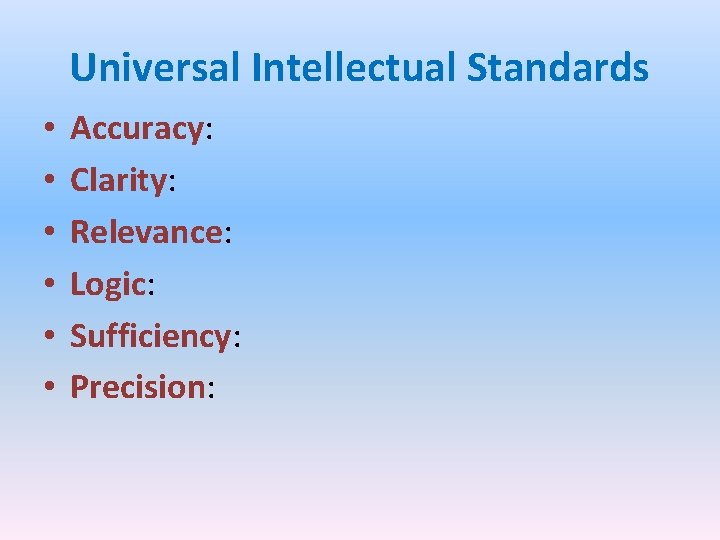 Universal Intellectual Standards • • • Accuracy: Clarity: Relevance: Logic: Sufficiency: Precision: 