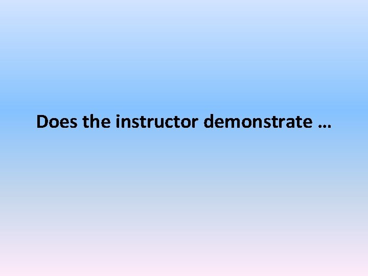 Does the instructor demonstrate … Does the instructor demonstrate …
