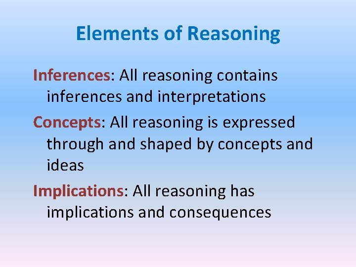 Elements of Reasoning Inferences: All reasoning contains inferences and interpretations Concepts: All reasoning is