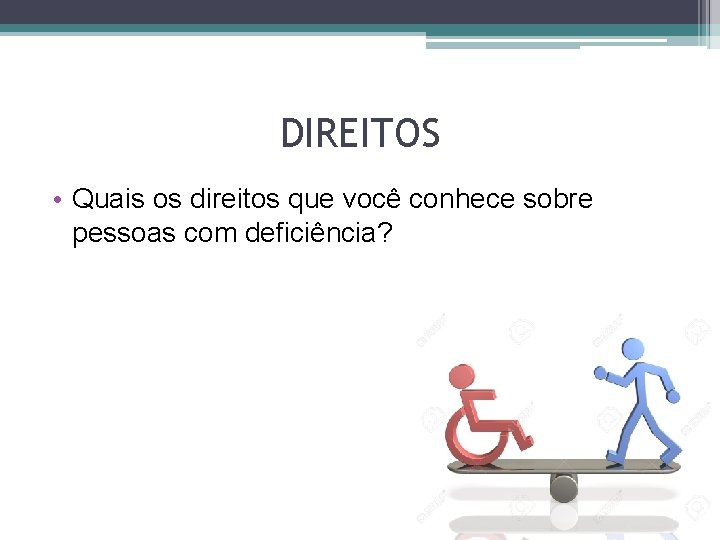 DIREITOS • Quais os direitos que você conhece sobre pessoas com deficiência? 
