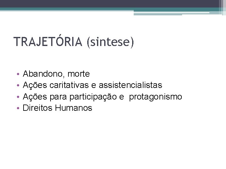 TRAJETÓRIA (sintese) • • Abandono, morte Ações caritativas e assistencialistas Ações para participação e