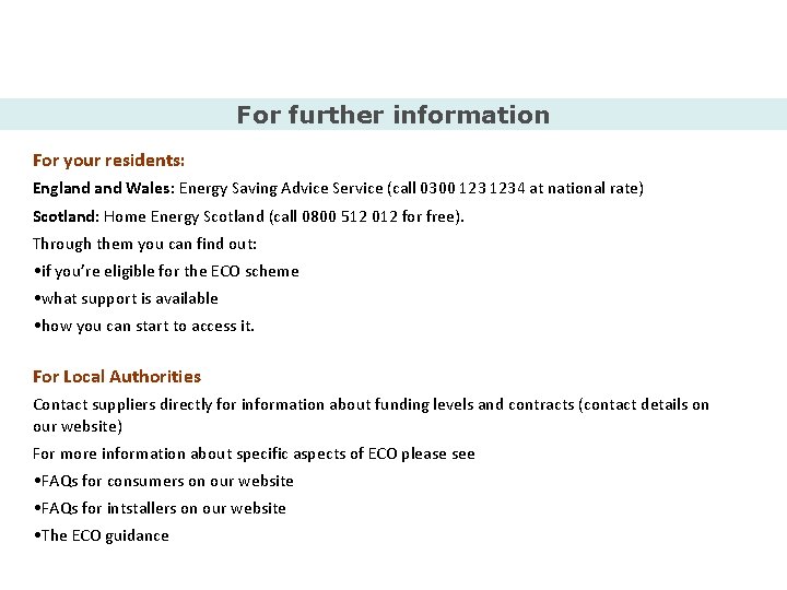 For further information For your residents: England Wales: Energy Saving Advice Service (call 0300