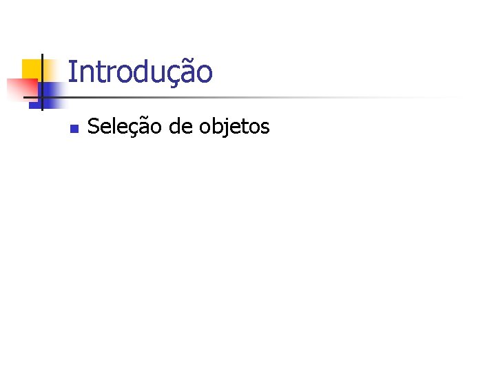 Introdução n Seleção de objetos 