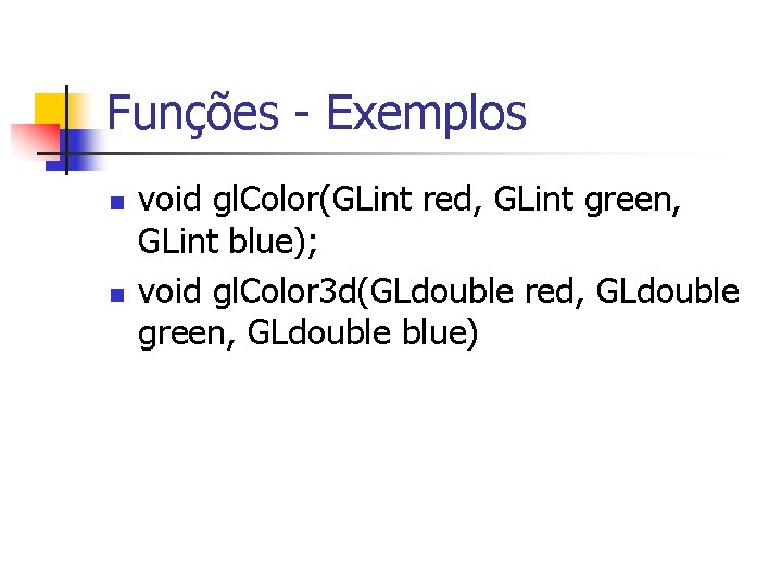 Funções - Exemplos n n void gl. Color(GLint red, GLint green, GLint blue); void