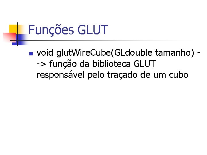 Funções GLUT n void glut. Wire. Cube(GLdouble tamanho) -> função da biblioteca GLUT responsável