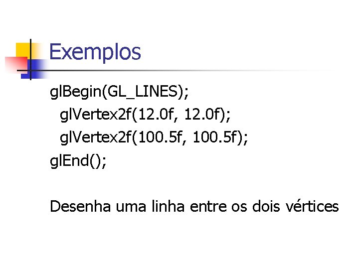 Exemplos gl. Begin(GL_LINES); gl. Vertex 2 f(12. 0 f, 12. 0 f); gl. Vertex