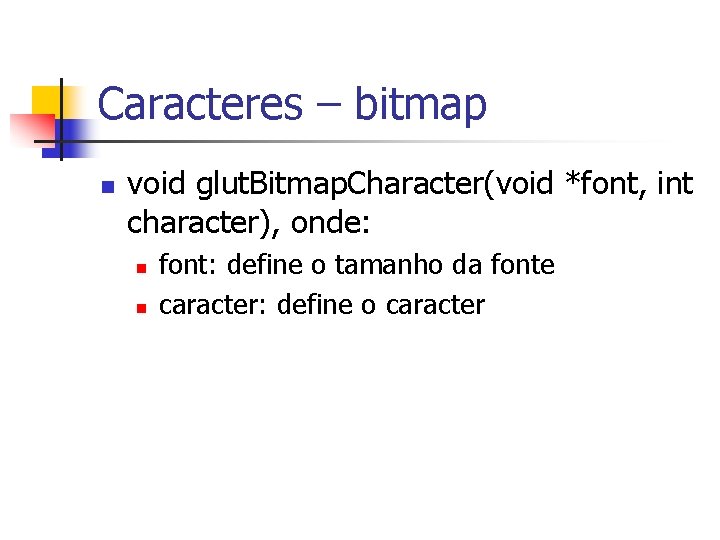 Caracteres – bitmap n void glut. Bitmap. Character(void *font, int character), onde: n n