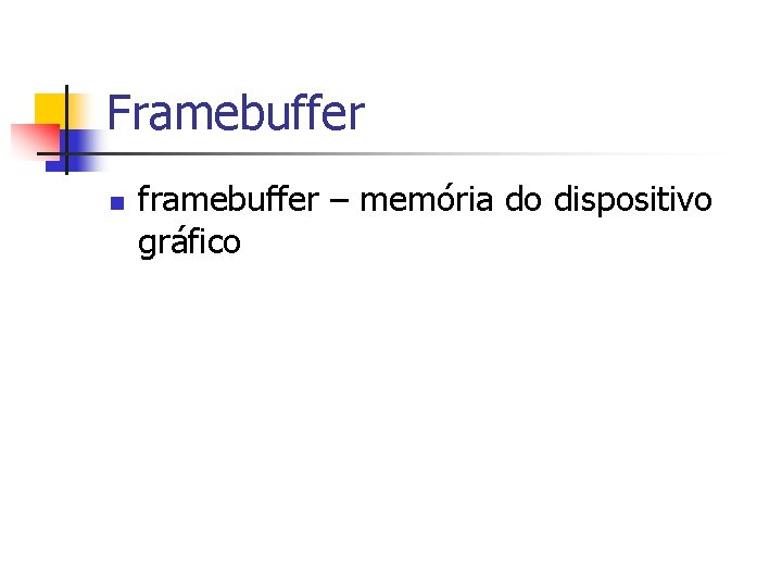 Framebuffer n framebuffer – memória do dispositivo gráfico 