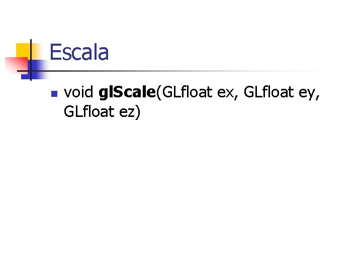 Escala n void gl. Scale(GLfloat ex, GLfloat ey, GLfloat ez) 