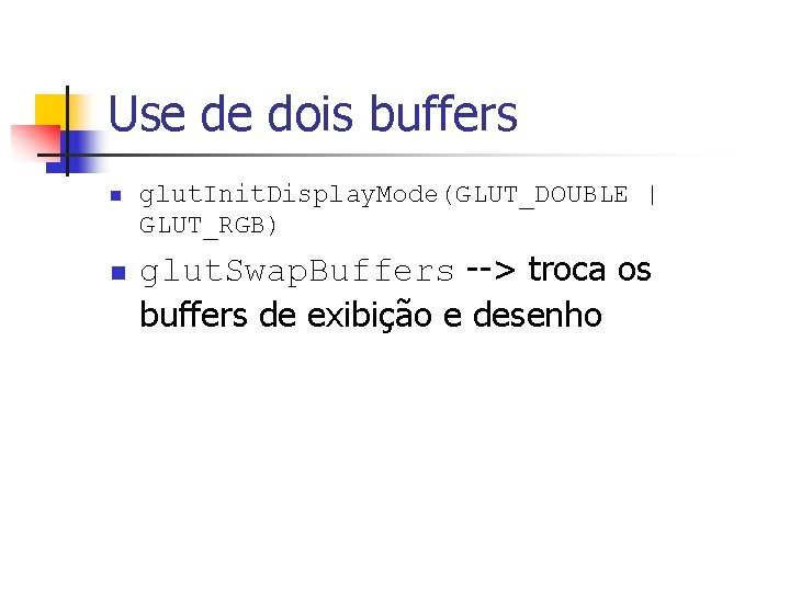 Use de dois buffers n n glut. Init. Display. Mode(GLUT_DOUBLE | GLUT_RGB) glut. Swap.