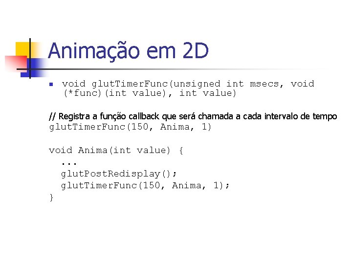 Animação em 2 D n void glut. Timer. Func(unsigned int msecs, void (*func)(int value),