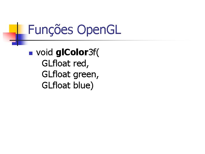 Funções Open. GL n void gl. Color 3 f( GLfloat red, GLfloat green, GLfloat