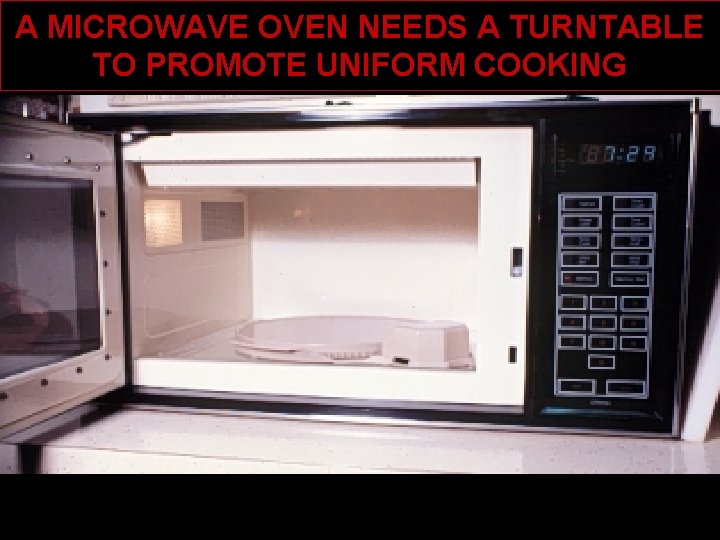 A MICROWAVE OVEN NEEDS A TURNTABLE TO PROMOTE UNIFORM COOKING 