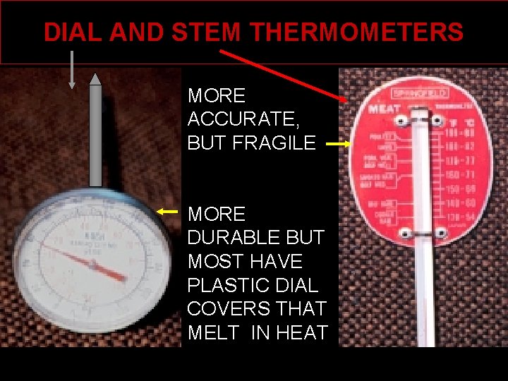 DIAL AND STEM THERMOMETERS MORE ACCURATE, BUT FRAGILE MORE DURABLE BUT MOST HAVE PLASTIC