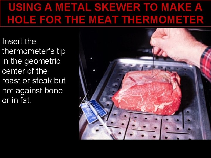 USING A METAL SKEWER TO MAKE A HOLE FOR THE MEAT THERMOMETER Insert thermometer’s