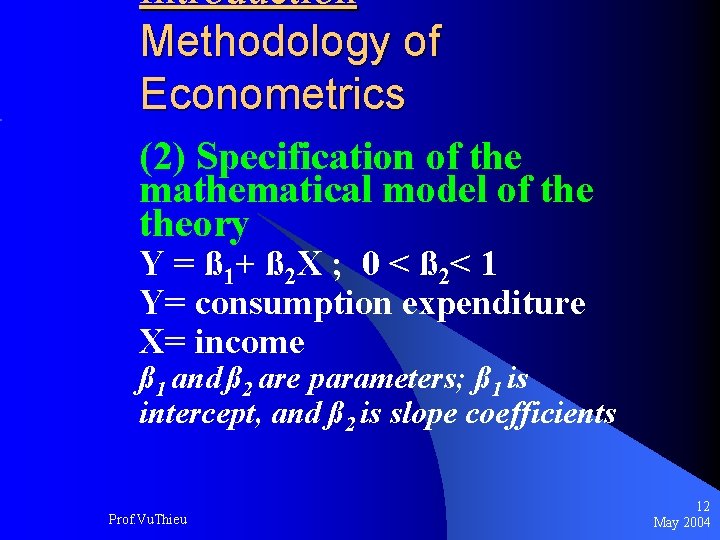 Introduction Methodology of Econometrics (2) Specification of the mathematical model of theory Y =