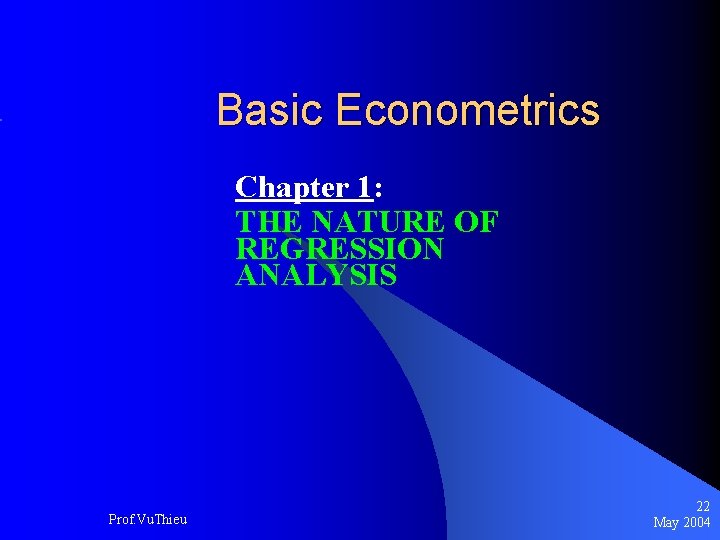 Basic Econometrics Chapter 1: THE NATURE OF REGRESSION ANALYSIS Prof. Vu. Thieu 22 May