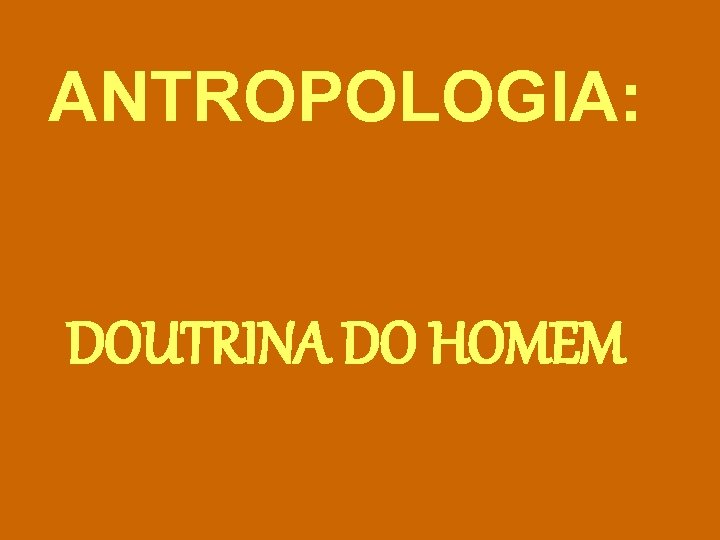 ANTROPOLOGIA: DOUTRINA DO HOMEM 