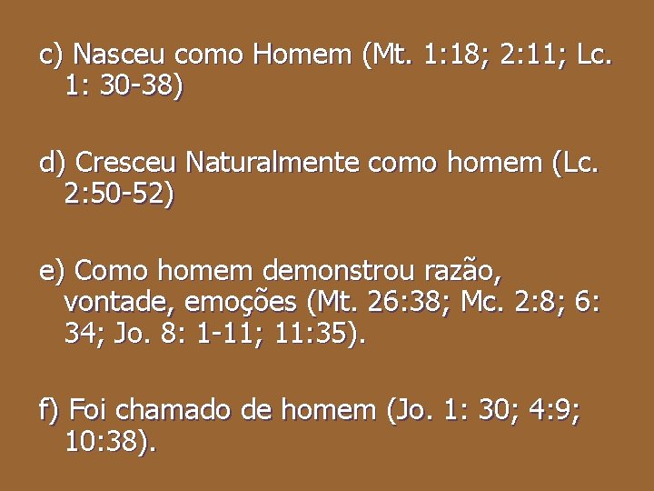 c) Nasceu como Homem (Mt. 1: 18; 2: 11; Lc. 1: 30 38) d)