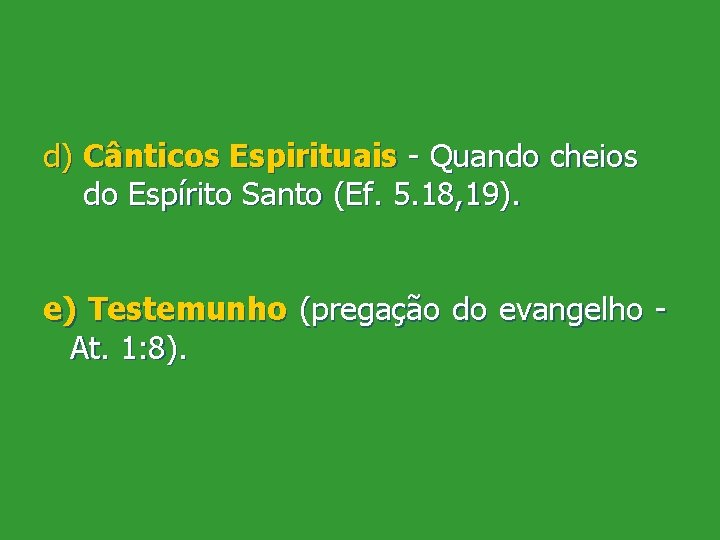 d) Cânticos Espirituais Quando cheios do Espírito Santo (Ef. 5. 18, 19). e) Testemunho