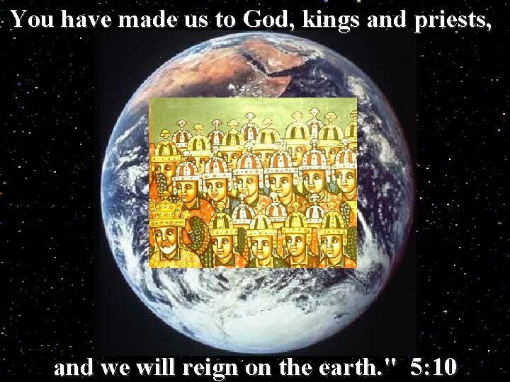 You have made us to God, kings and priests, and we will reign on