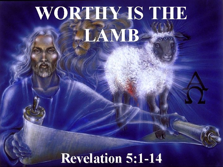 WORTHY IS THE LAMB Revelation 5: 1 -14 