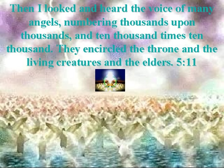 Then I looked and heard the voice of many angels, numbering thousands upon thousands,