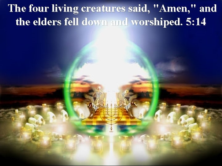  The four living creatures said, "Amen, " and the elders fell down and