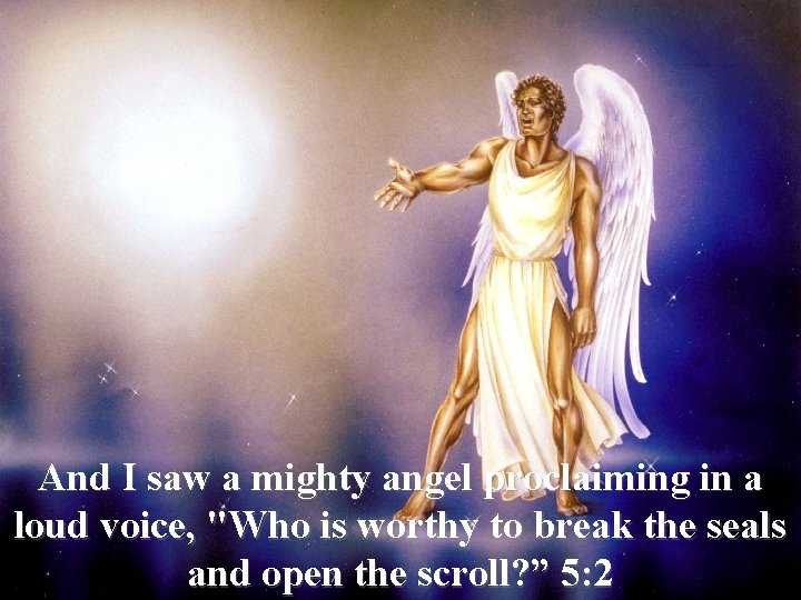And I saw a mighty angel proclaiming in a loud voice, "Who is worthy