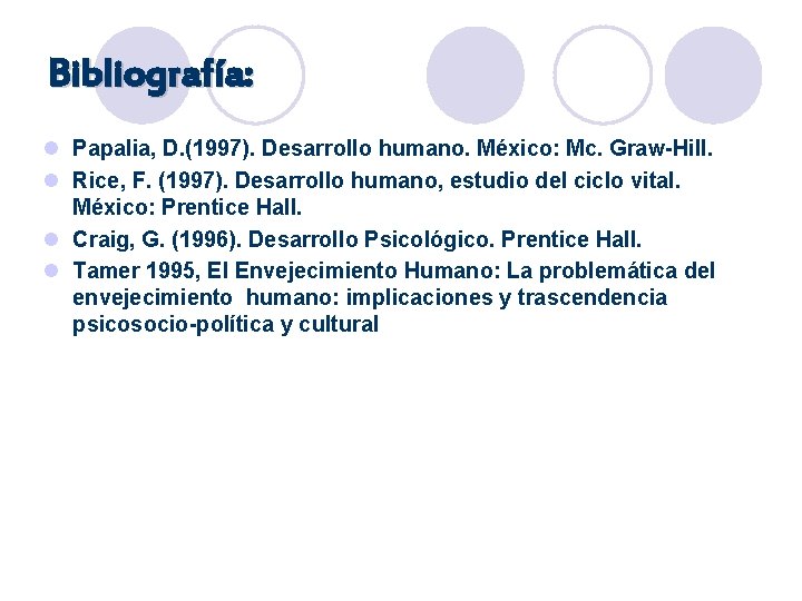 Bibliografía: l Papalia, D. (1997). Desarrollo humano. México: Mc. Graw-Hill. l Rice, F. (1997).