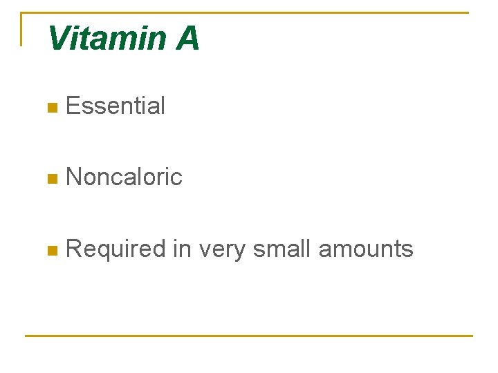 Vitamin A n Essential n Noncaloric n Required in very small amounts 