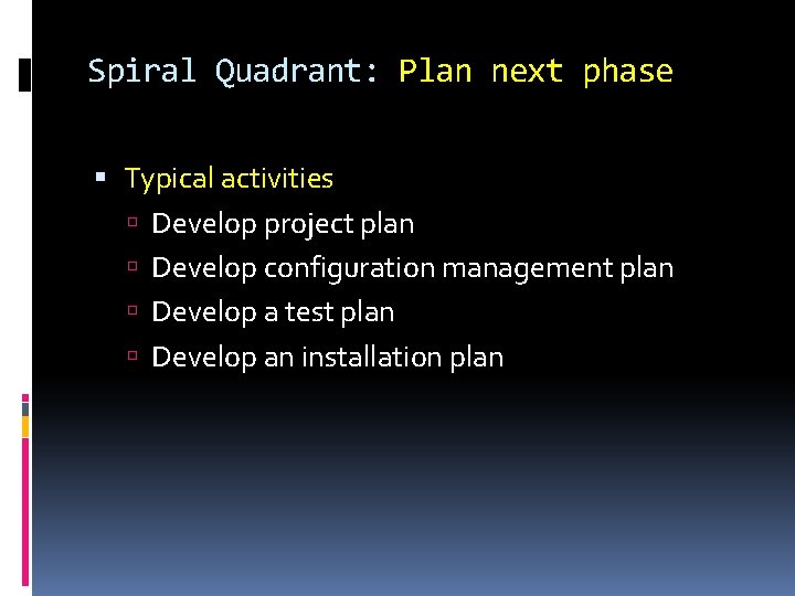Spiral Quadrant: Plan next phase Typical activities Develop project plan Develop configuration management plan