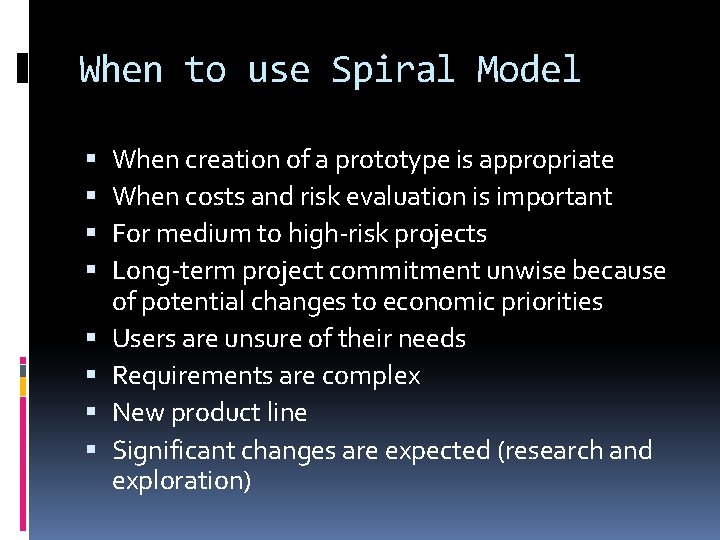 When to use Spiral Model When creation of a prototype is appropriate When costs